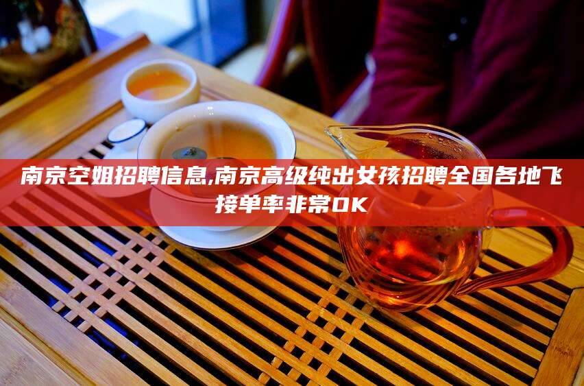 永春南京空姐招聘信息,南京高级纯出女孩招聘全国各地飞接单率非常OK