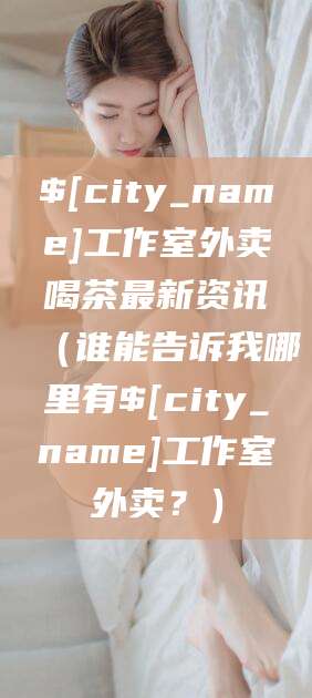 永春工作室外卖喝茶最新资讯（谁能告诉我哪里有永春工作室外卖？）