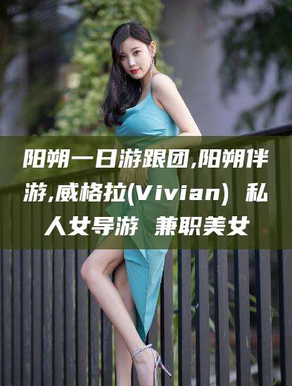 永春阳朔一日游跟团,阳朔伴游,威格拉(Vivian) 私人女导游 兼职美女