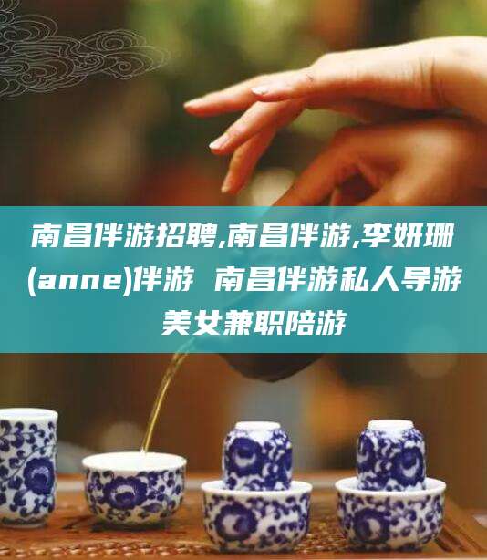 永春南昌伴游招聘,南昌伴游,李妍珊(anne)伴游 南昌伴游私人导游 美女兼职陪游