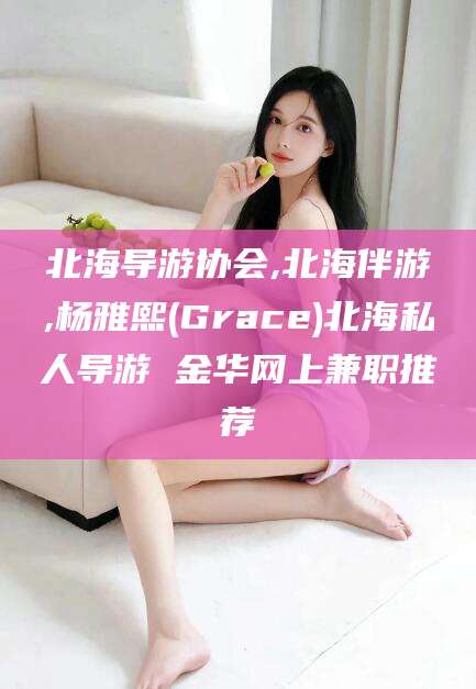 永春北海导游协会,北海伴游,杨雅熙(Grace)北海私人导游 金华网上兼职推荐