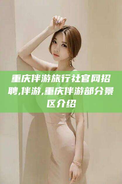 永春重庆伴游旅行社官网招聘,伴游,重庆伴游部分景区介绍