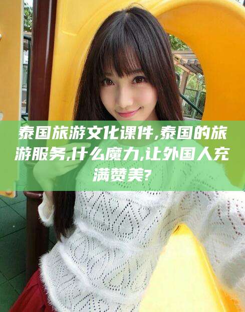 永春泰国旅游文化课件,泰国的旅游服务,什么魔力,让外国人充满赞美?