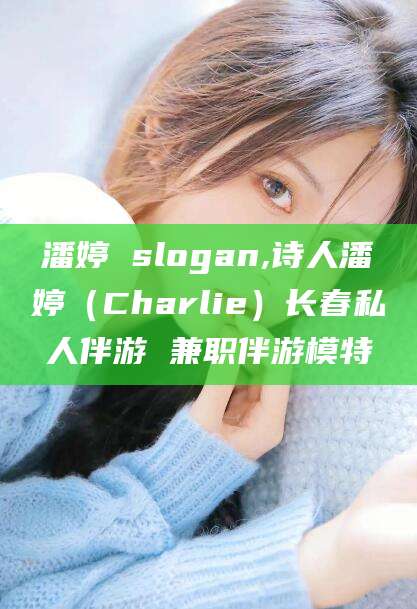 永春潘婷 slogan,诗人潘婷（Charlie）长春私人伴游 兼职伴游模特