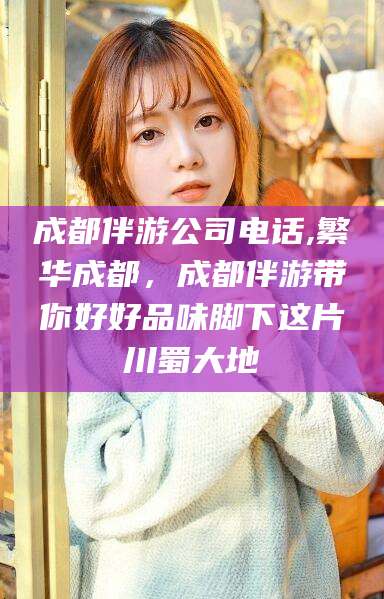 永春成都伴游公司电话,繁华成都，成都伴游带你好好品味脚下这片川蜀大地