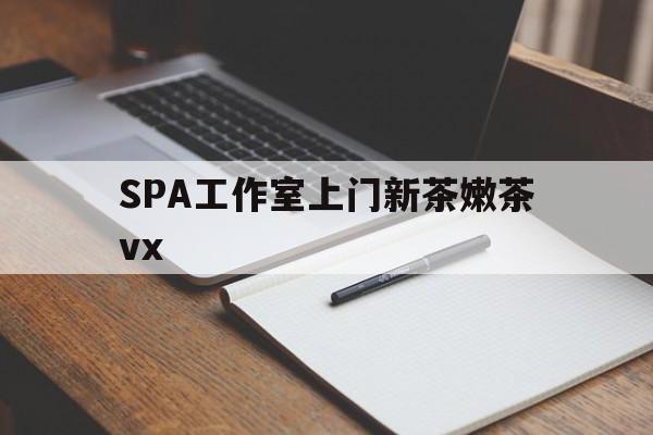 永春广州哪里可以找约茶新茶的品茶地最新资讯（谁能告诉我哪里有永春SPA工作室上门新茶嫩茶vx？）